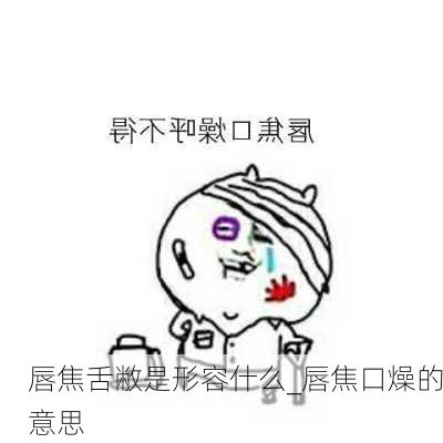 唇焦舌敝是形容什么_唇焦口燥的意思