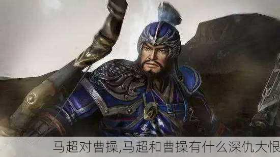 马超对曹操,马超和曹操有什么深仇大恨