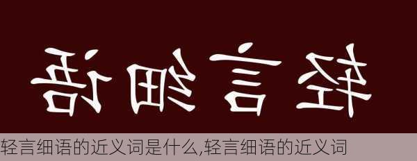 轻言细语的近义词是什么,轻言细语的近义词