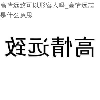 高情远致可以形容人吗_高情远志是什么意思