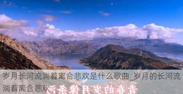 岁月长河流淌着离合悲欢是什么歌曲_岁月的长河流淌着离合悲欢