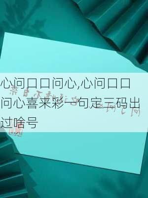 心问口口问心,心问口口问心喜来彩一句定三码出过啥号