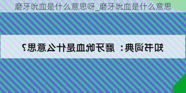 磨牙吮血是什么意思呀_磨牙吮血是什么意思