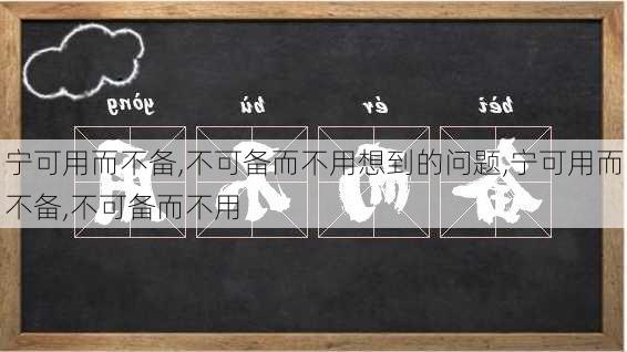 宁可用而不备,不可备而不用想到的问题,宁可用而不备,不可备而不用