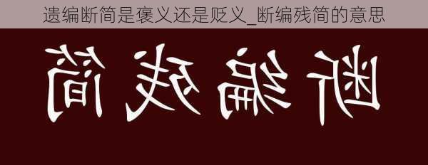 遗编断简是褒义还是贬义_断编残简的意思