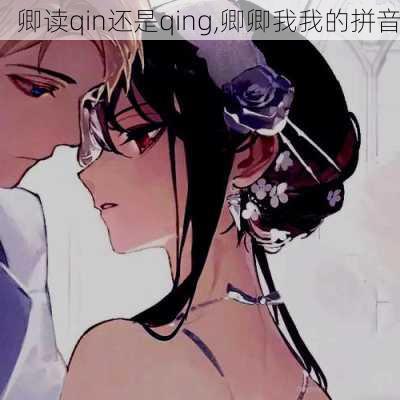 卿读qin还是qing,卿卿我我的拼音