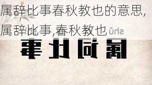 属辞比事春秋教也的意思,属辞比事,春秋教也