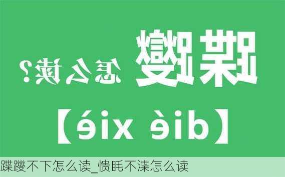 蹀躞不下怎么读_愦眊不渫怎么读