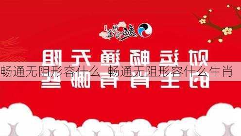 畅通无阻形容什么_畅通无阻形容什么生肖