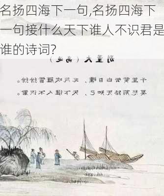 名扬四海下一句,名扬四海下一句接什么天下谁人不识君是谁的诗词?