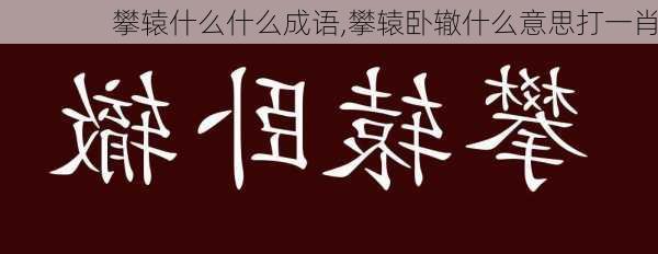 攀辕什么什么成语,攀辕卧辙什么意思打一肖