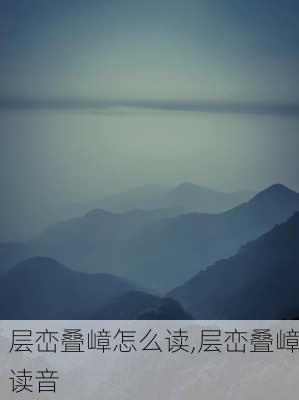 层峦叠嶂怎么读,层峦叠嶂读音