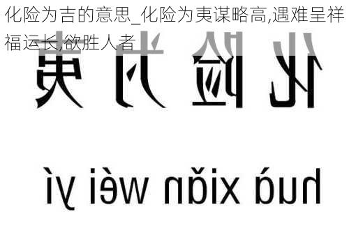 化险为吉的意思_化险为夷谋略高,遇难呈祥福运长,欲胜人者