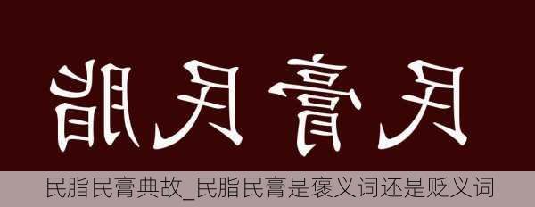 民脂民膏典故_民脂民膏是褒义词还是贬义词