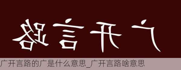 广开言路的广是什么意思_广开言路啥意思