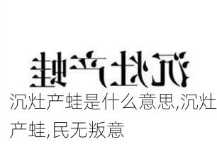 沉灶产蛙是什么意思,沉灶产蛙,民无叛意