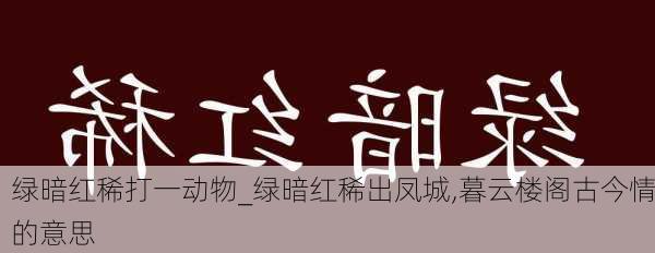 绿暗红稀打一动物_绿暗红稀出凤城,暮云楼阁古今情的意思