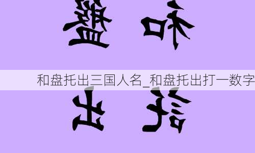 和盘托出三国人名_和盘托出打一数字