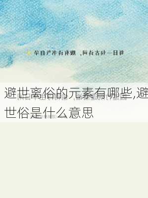 避世离俗的元素有哪些,避世俗是什么意思