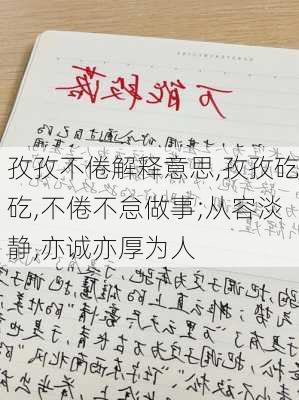 孜孜不倦解释意思,孜孜矻矻,不倦不怠做事;从容淡静,亦诚亦厚为人