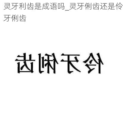 灵牙利齿是成语吗_灵牙俐齿还是伶牙俐齿