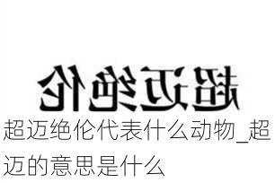 超迈绝伦代表什么动物_超迈的意思是什么