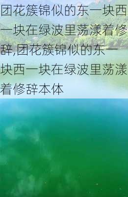 团花簇锦似的东一块西一块在绿波里荡漾着修辞,团花簇锦似的东一块西一块在绿波里荡漾着修辞本体