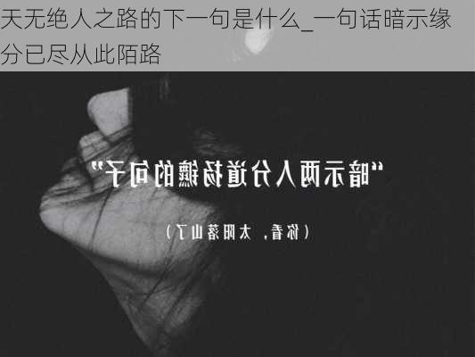 天无绝人之路的下一句是什么_一句话暗示缘分已尽从此陌路