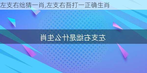 左支右绌猜一肖,左支右吾打一正确生肖