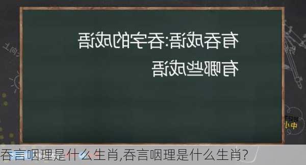 吞言咽理是什么生肖,吞言咽理是什么生肖?