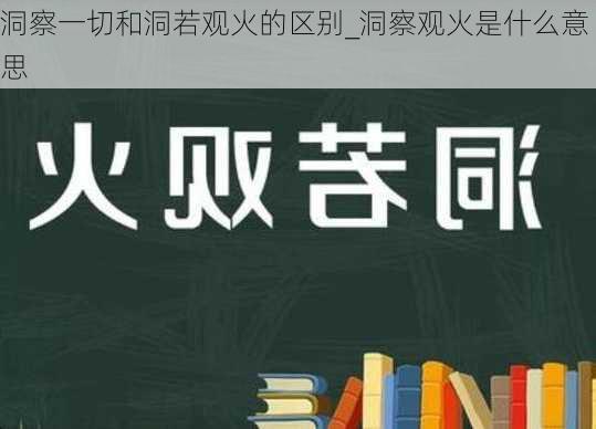 洞察一切和洞若观火的区别_洞察观火是什么意思