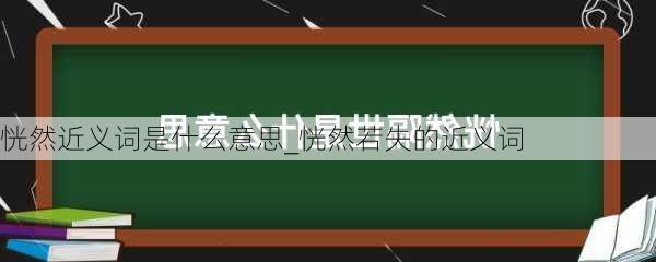 恍然近义词是什么意思_恍然若失的近义词