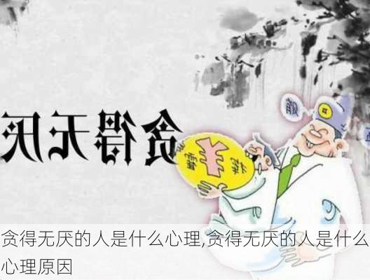 贪得无厌的人是什么心理,贪得无厌的人是什么心理原因