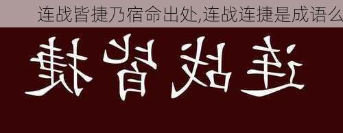 连战皆捷乃宿命出处,连战连捷是成语么