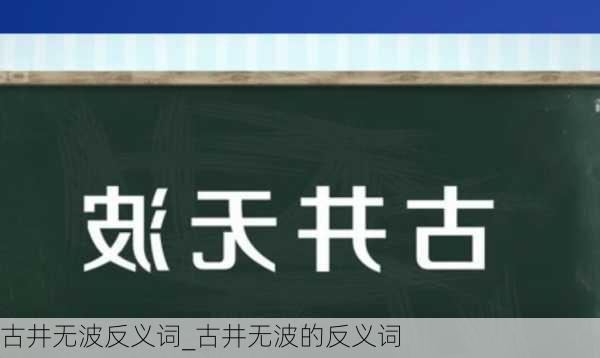 古井无波反义词_古井无波的反义词