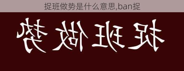 捉班做势是什么意思,ban捉