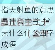 指天射鱼的意思是什么生肖_指天什么什么四字成语