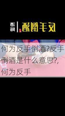 何为反手倒酒?反手倒酒是什么意思?,何为反手