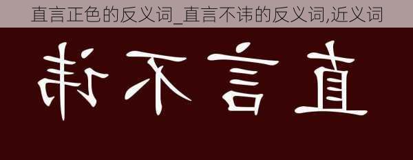 直言正色的反义词_直言不讳的反义词,近义词