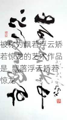 被称为飘若浮云矫若惊龙的艺术作品是_飘落浮云矫若惊龙