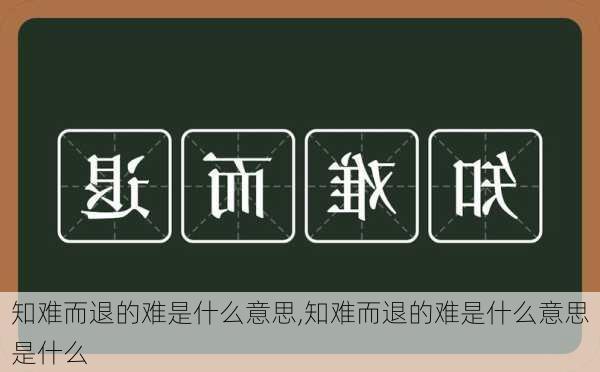 知难而退的难是什么意思,知难而退的难是什么意思是什么