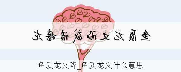 鱼质龙文降_鱼质龙文什么意思