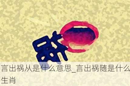 言出祸从是什么意思_言出祸随是什么生肖