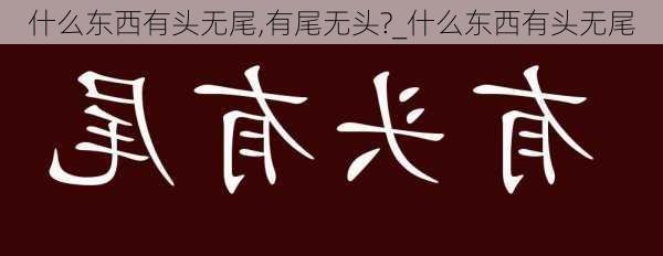 什么东西有头无尾,有尾无头?_什么东西有头无尾