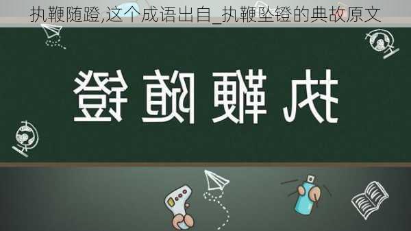 执鞭随蹬,这个成语出自_执鞭坠镫的典故原文