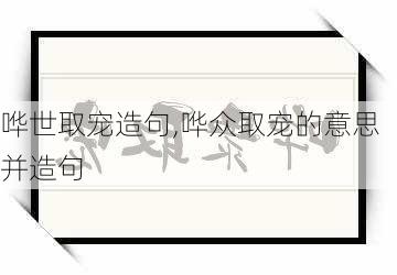 哗世取宠造句,哗众取宠的意思并造句