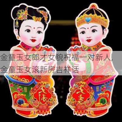 金童玉女郎才女貌祝福一对新人,金童玉女滚新房吉祥话