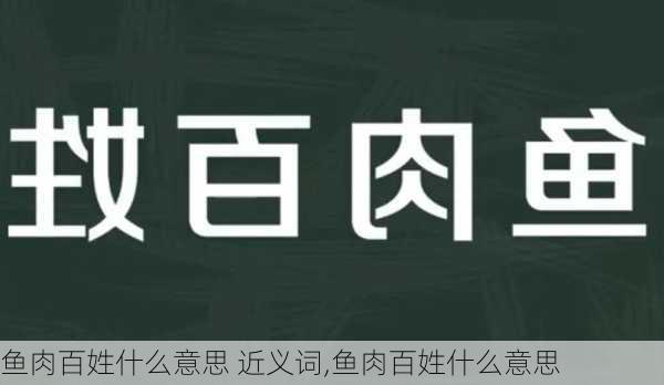 鱼肉百姓什么意思 近义词,鱼肉百姓什么意思