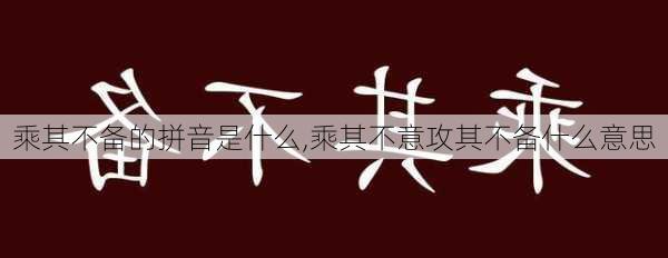 乘其不备的拼音是什么,乘其不意攻其不备什么意思