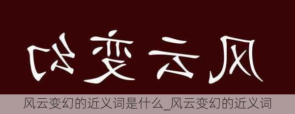 风云变幻的近义词是什么_风云变幻的近义词